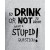 To Drink Or Not To Drink Or Not