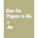 Dear Fat, Prepare To Die